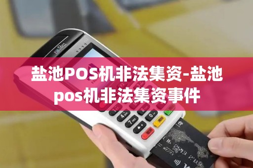 盐池POS机非法集资-盐池pos机非法集资事件 盐池POS机非法集资-盐池pos机非法集资事件