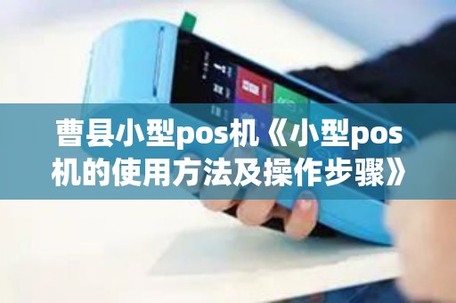 曹县小型pos机《小型pos机的使用方法及操作步骤》