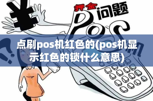 点刷pos机红色的(pos机显示红色的锁什么意思)