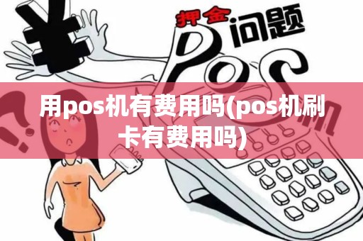 用pos机有费用吗(pos机刷卡有费用吗) 用pos机有费用吗(pos机刷卡有费用吗)