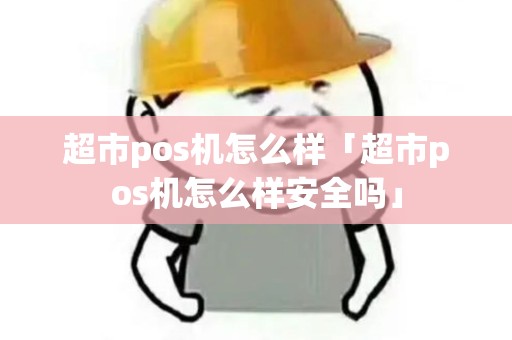 超市pos机怎么样「超市pos机怎么样安全吗」 超市pos机怎么样「超市pos机怎么样安全吗」