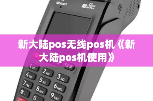 新大陆pos无线pos机《新大陆pos机使用》 新大陆pos无线pos机《新大陆pos机使用》