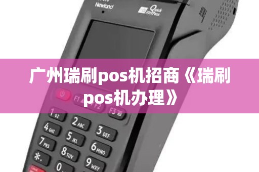 广州瑞刷pos机招商《瑞刷pos机办理》