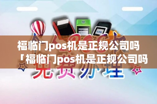 福临门pos机是正规公司吗「福临门pos机是正规公司吗详细介绍」