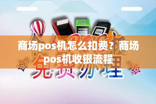 商场pos机怎么扣费?商场pos机收银流程 商场pos机怎么扣费?商场pos机收银流程