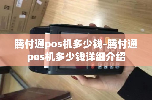 腾付通pos机多少钱-腾付通pos机多少钱详细介绍 腾付通pos机多少钱-腾付通pos机多少钱详细介绍