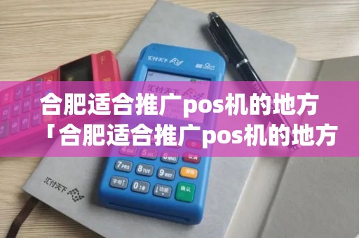 合肥适合推广pos机的地方「合肥适合推广pos机的地方在哪」 合肥适合推广pos机的地方「合肥适合推广pos机的地方在哪」