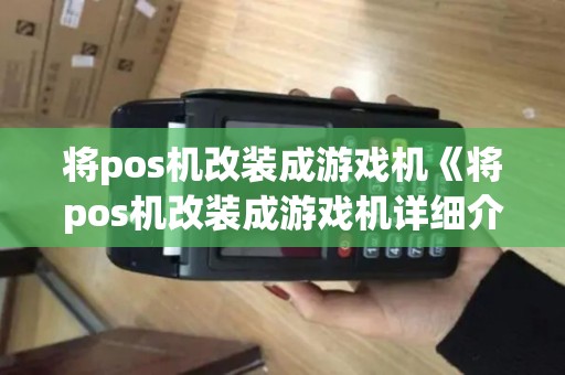 将pos机改装成游戏机《将pos机改装成游戏机详细介绍》