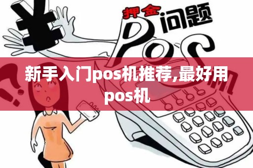 新手入门pos机推荐,最好用pos机 新手入门pos机推荐,最好用pos机