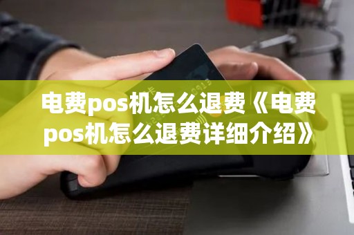 电费pos机怎么退费《电费pos机怎么退费详细介绍》 电费pos机怎么退费《电费pos机怎么退费详细介绍》