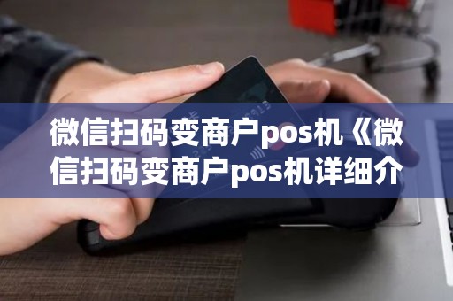 微信扫码变商户pos机《微信扫码变商户pos机详细介绍》 微信扫码变商户pos机《微信扫码变商户pos机详细介绍》