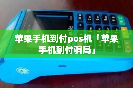 苹果手机到付pos机「苹果手机到付骗局」 苹果手机到付pos机「苹果手机到付骗局」