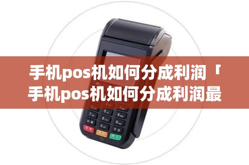 手机pos机如何分成利润「手机pos机如何分成利润最大」 手机pos机如何分成利润「手机pos机如何分成利润最大」