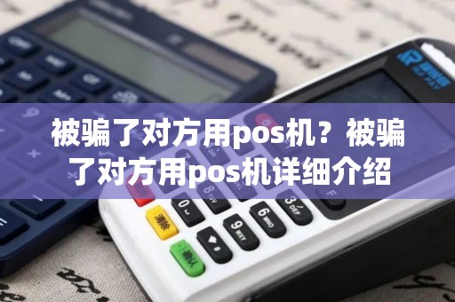 被骗了对方用pos机?被骗了对方用pos机详细介绍 被骗了对方用pos机?被骗了对方用pos机详细介绍