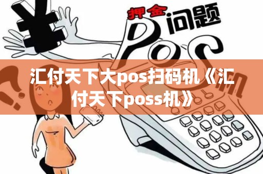 汇付天下大pos扫码机《汇付天下poss机》