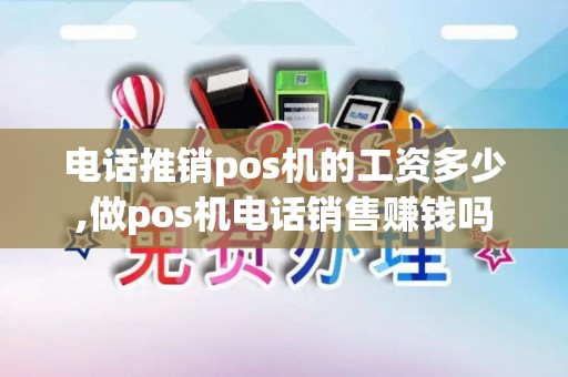 电话推销pos机的工资多少,做pos机电话销售赚钱吗 电话推销pos机的工资多少,做pos机电话销售赚钱吗