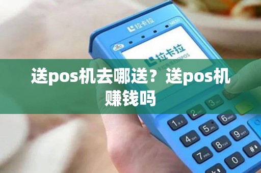 送pos机去哪送？送pos机赚钱吗