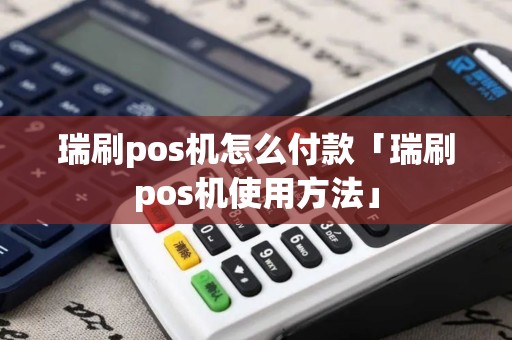 瑞刷pos机怎么付款「瑞刷pos机使用方法」