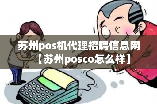 苏州pos机代理招聘信息网【苏州posco怎么样】