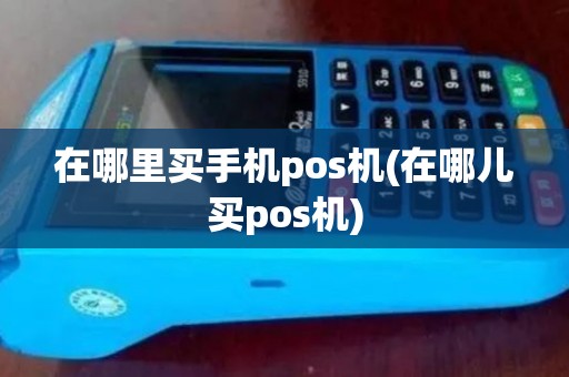 在哪里买手机pos机(在哪儿买pos机)