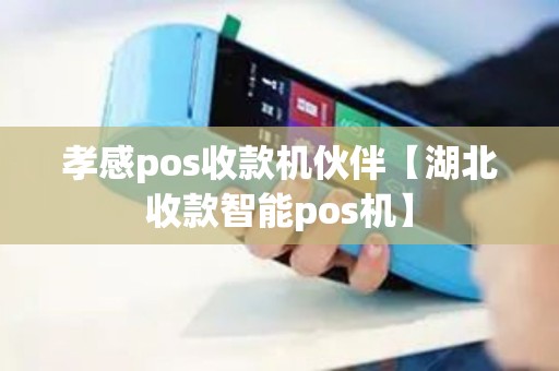 孝感pos收款机伙伴【湖北收款智能pos机】 孝感pos收款机伙伴【湖北收款智能pos机】