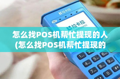 怎么找POS机帮忙提现的人(怎么找POS机帮忙提现的人详细介绍)