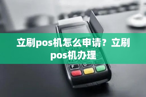 立刷pos机怎么申请?立刷pos机办理 立刷pos机怎么申请?立刷pos机办理