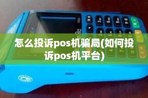 怎么投诉pos机骗局(如何投诉pos机平台)