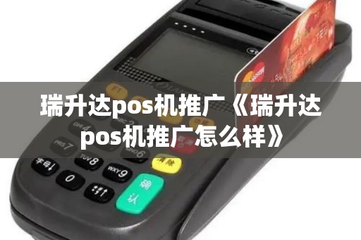 瑞升达pos机推广《瑞升达pos机推广怎么样》 瑞升达pos机推广《瑞升达pos机推广怎么样》