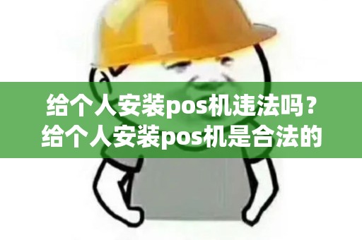 给个人安装pos机违法吗？给个人安装pos机是合法的吗
