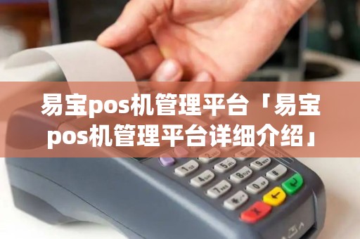 易宝pos机管理平台「易宝pos机管理平台详细介绍」