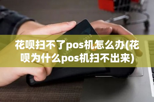 花呗扫不了pos机怎么办(花呗为什么pos机扫不出来) 花呗扫不了pos机怎么办(花呗为什么pos机扫不出来)