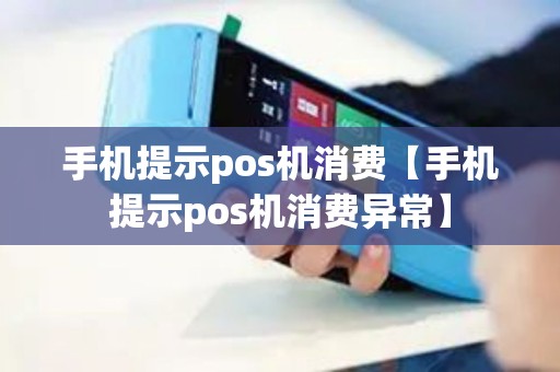 手机提示pos机消费【手机提示pos机消费异常】