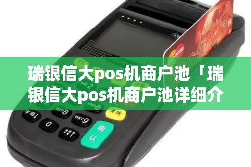瑞银信大pos机商户池「瑞银信大pos机商户池详细介绍」 瑞银信大pos机商户池「瑞银信大pos机商户池详细介绍」