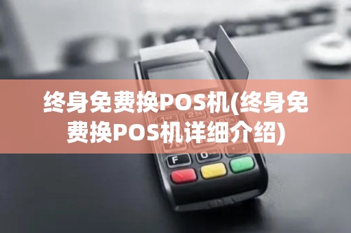 终身免费换POS机(终身免费换POS机详细介绍) 终身免费换POS机(终身免费换POS机详细介绍)