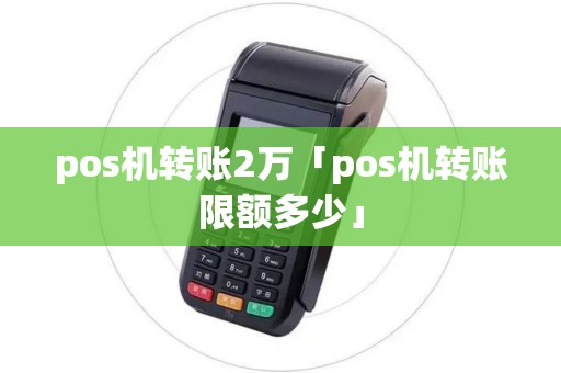 pos机转账2万「pos机转账限额多少」