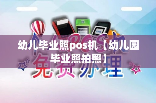 幼儿毕业照pos机【幼儿园毕业照拍照】