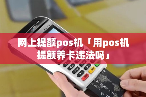 网上提额pos机「用pos机提额养卡违法吗」