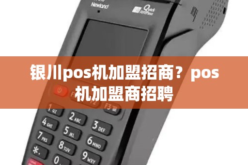 银川pos机加盟招商？pos机加盟商招聘
