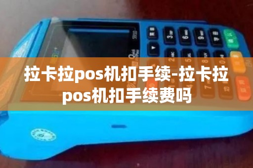 拉卡拉pos机扣手续-拉卡拉pos机扣手续费吗 拉卡拉pos机扣手续-拉卡拉pos机扣手续费吗