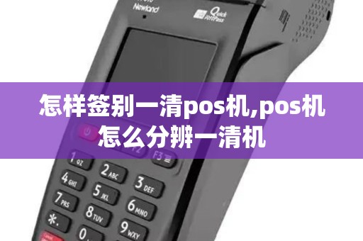 怎样签别一清pos机,pos机怎么分辨一清机