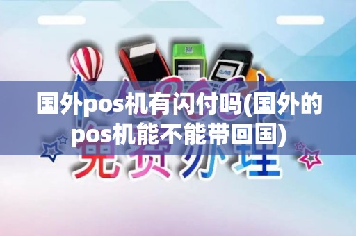 国外pos机有闪付吗(国外的pos机能不能带回国) 国外pos机有闪付吗(国外的pos机能不能带回国)