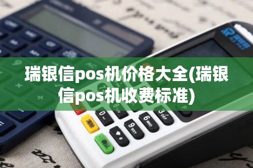 瑞银信pos机价格大全(瑞银信pos机收费标准)