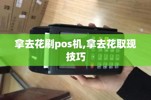 拿去花刷pos机,拿去花取现技巧