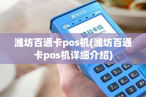 潍坊百通卡pos机(潍坊百通卡pos机详细介绍)