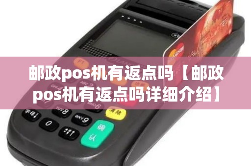 邮政pos机有返点吗【邮政pos机有返点吗详细介绍】
