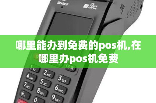 哪里能办到免费的pos机,在哪里办pos机免费