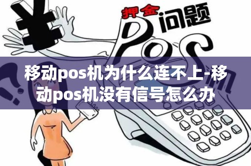 移动pos机为什么连不上-移动pos机没有信号怎么办 移动pos机为什么连不上-移动pos机没有信号怎么办