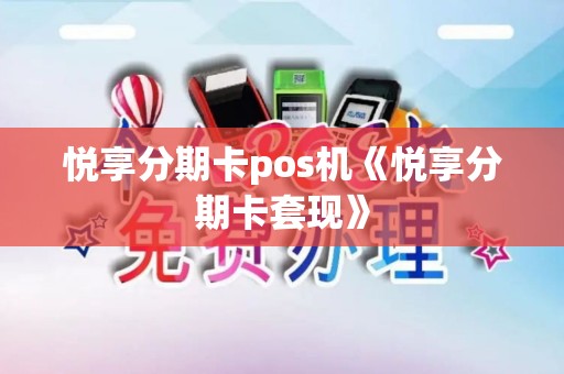 悦享分期卡pos机《悦享分期卡套现》 悦享分期卡pos机《悦享分期卡套现》