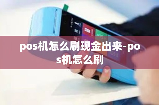 pos机怎么刷现金出来-pos机怎么刷